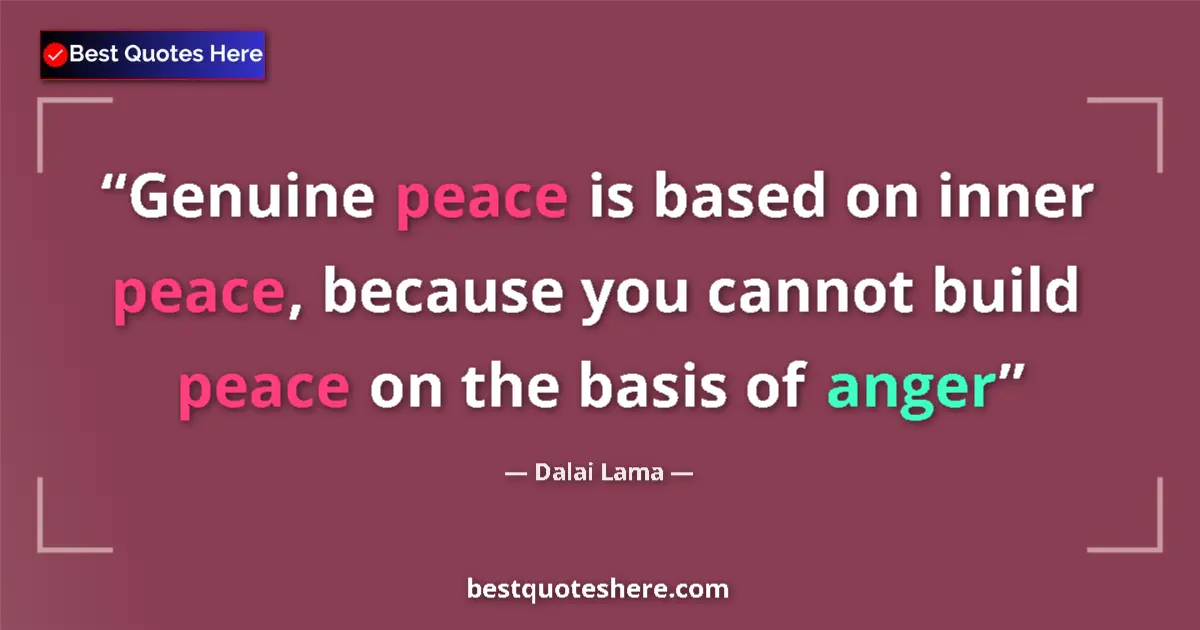 Quote by Dalai Lama: Genuine peace is based on inner peace, because you cannot build peace on the basis of anger...