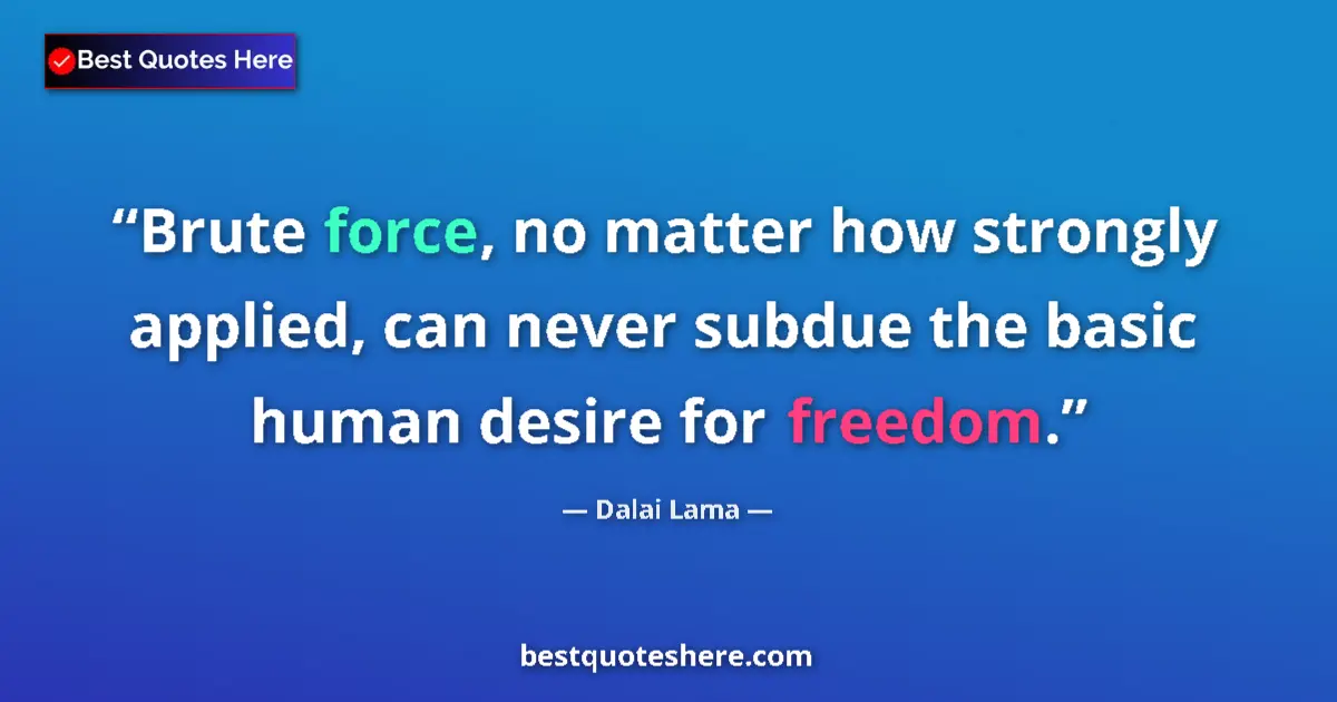 Quote by Dalai Lama: Brute force, no matter how strongly applied, can never subdue the basic human desire for freedom....