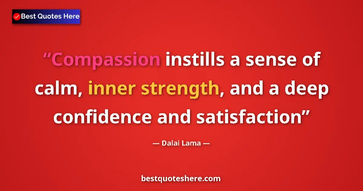 Quote by Dalai Lama: Compassion instills a sense of calm, inner strength, and a deep confidence and satisfaction...
