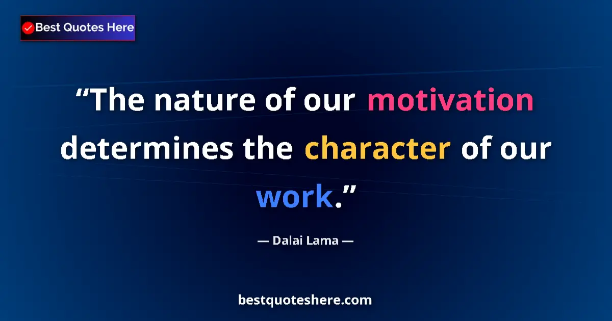 Quote by Dalai Lama: The nature of our motivation determines the character of our work....