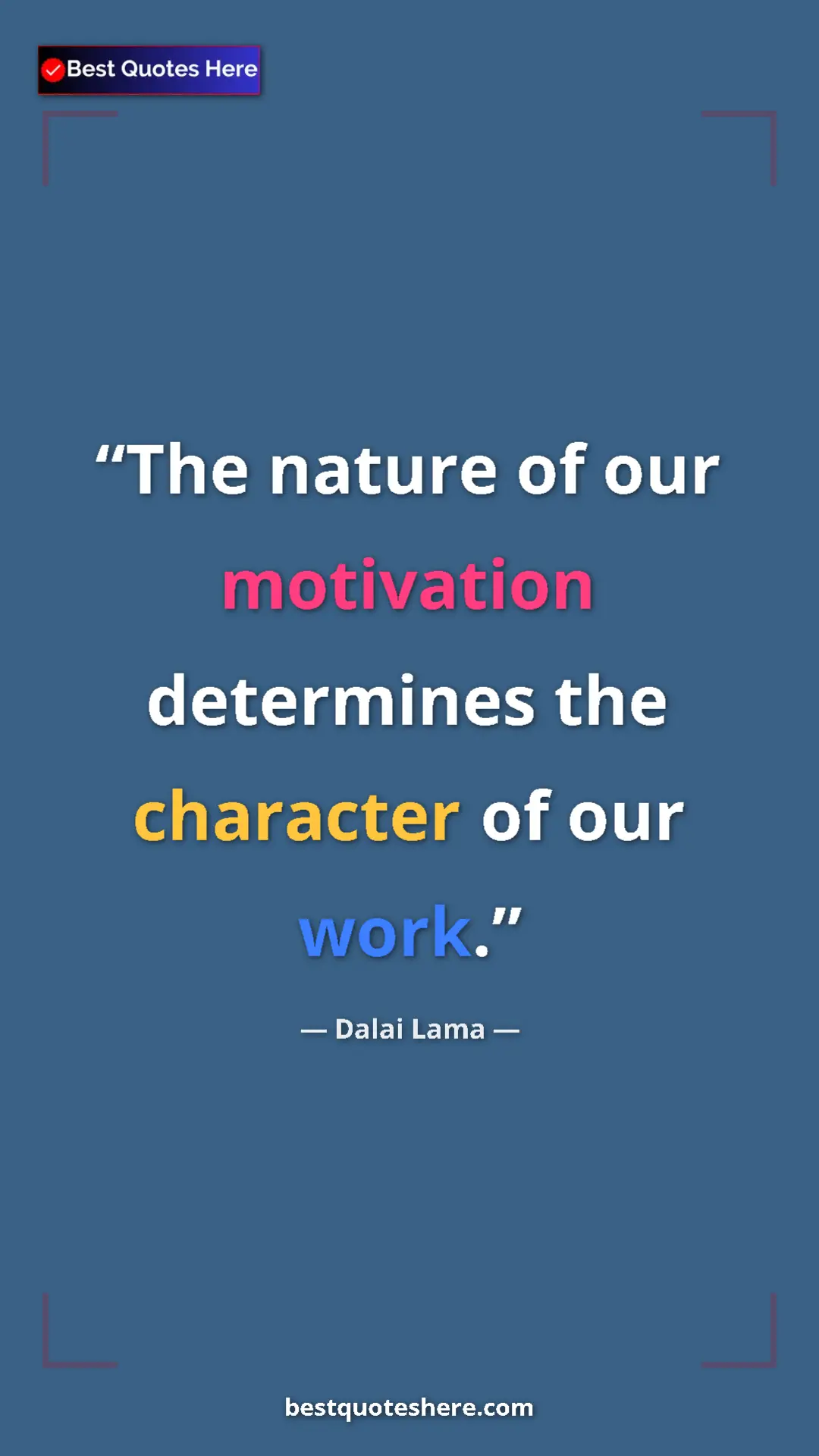 Dalai Lama Quote Card: "The nature of our motivation determines the character of..." Pinterest quote poster by Dalai Lama: "The nature of our motivation determines the character of..."