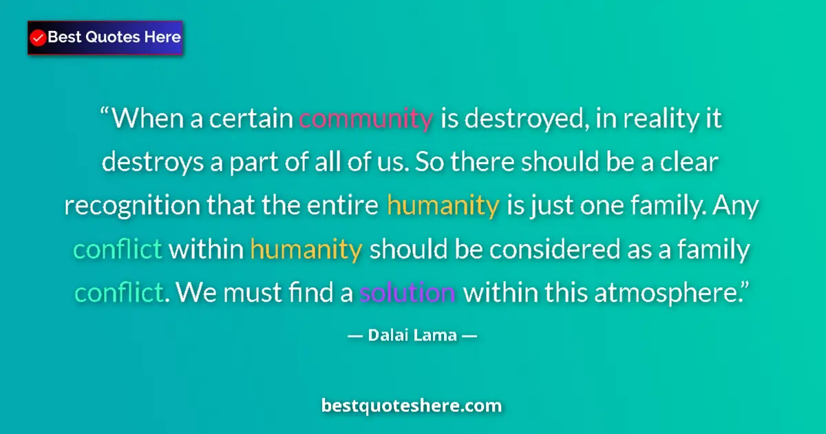 Quote by Dalai Lama: When a certain community is destroyed, in reality it destroys a part of all of us. So there should b...