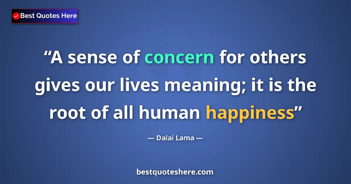 Quote by Dalai Lama: A sense of concern for others gives our lives meaning; it is the root of all human happiness...