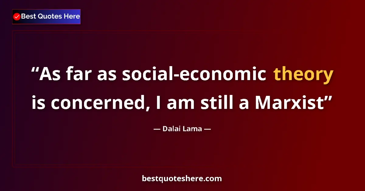Quote by Dalai Lama: As far as social-economic theory is concerned, I am still a Marxist...