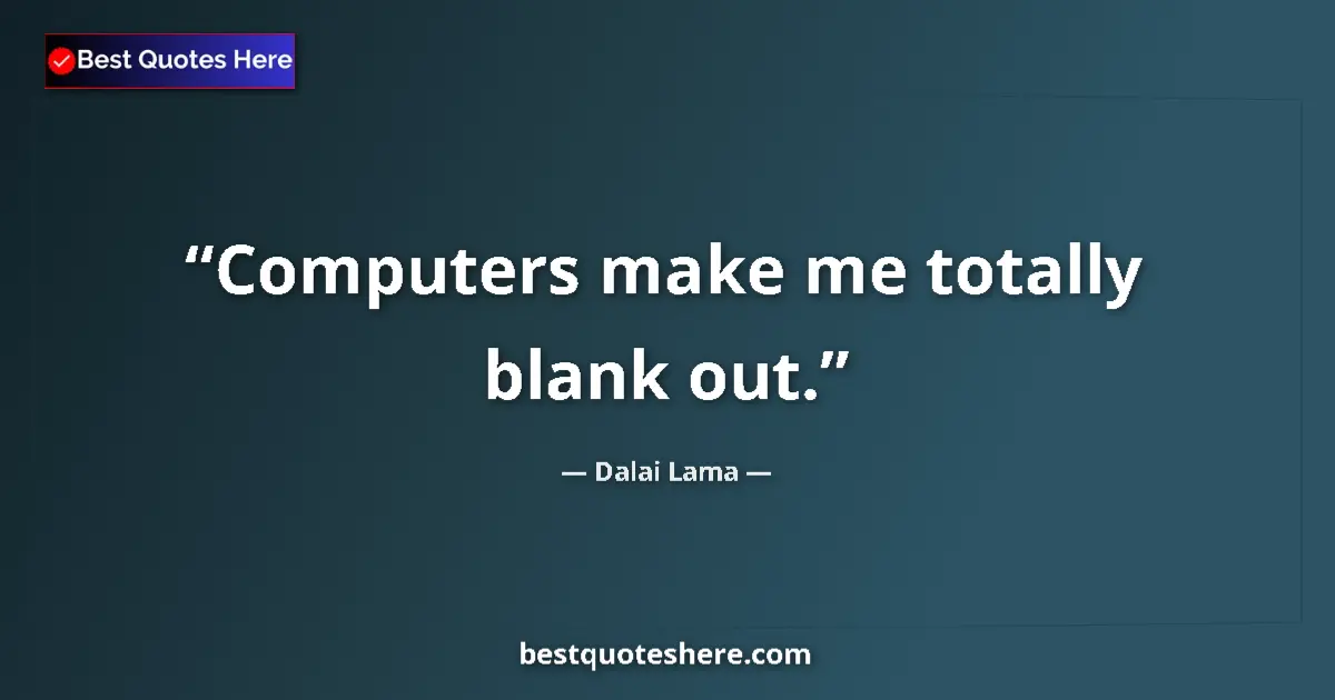 Quote by Dalai Lama: Computers make me totally blank out.
