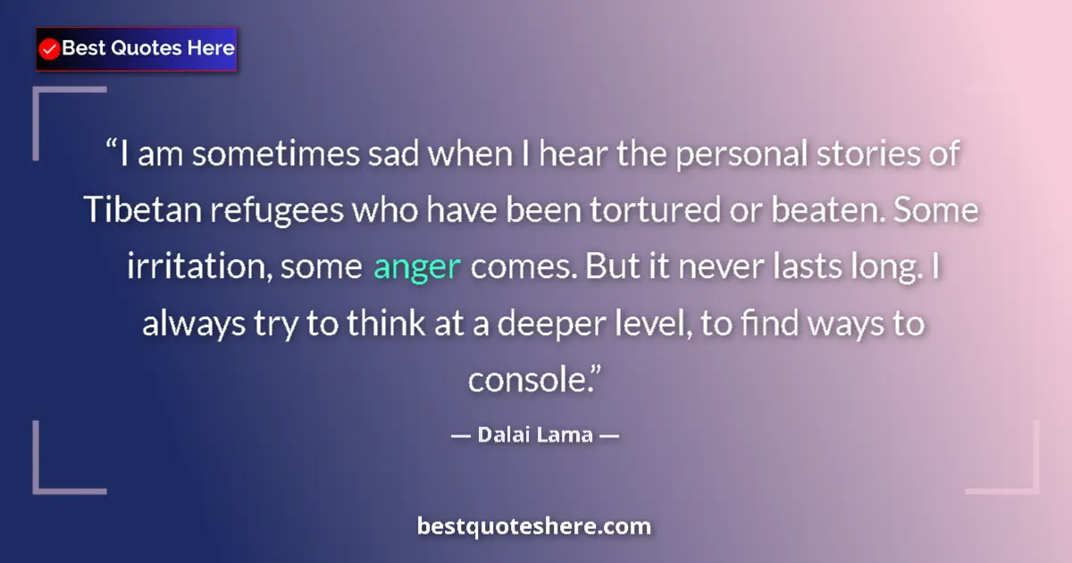 Quote by Dalai Lama: I am sometimes sad when I hear the personal stories of Tibetan refugees who have been tortured or be...