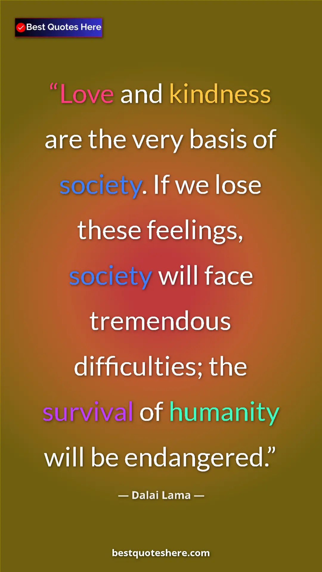 Pinterest quote poster by Dalai Lama: "Love and kindness are the very basis of society. If we lose..."