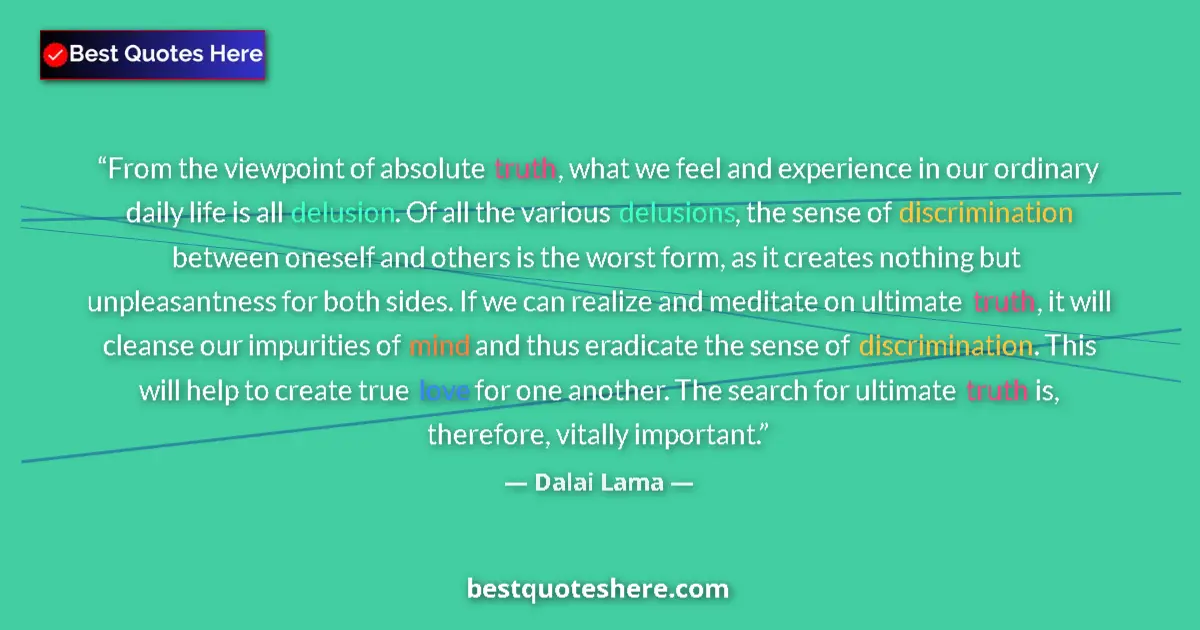Quote by Dalai Lama: From the viewpoint of absolute truth, what we feel and experience in our ordinary daily life is all ...