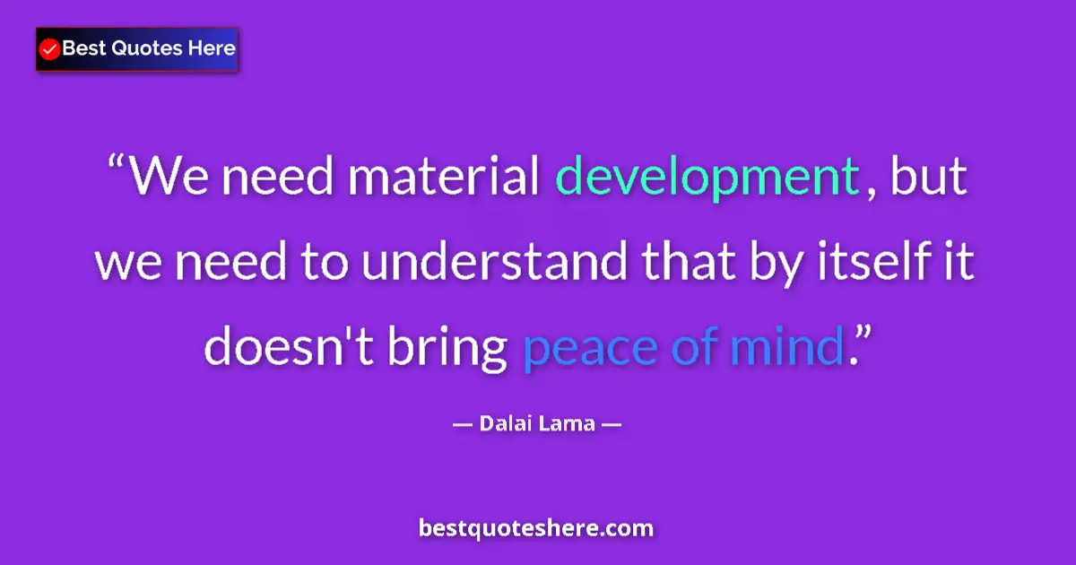 Quote by Dalai Lama: We need material development, but we need to understand that by itself it doesn't bring peace of min...