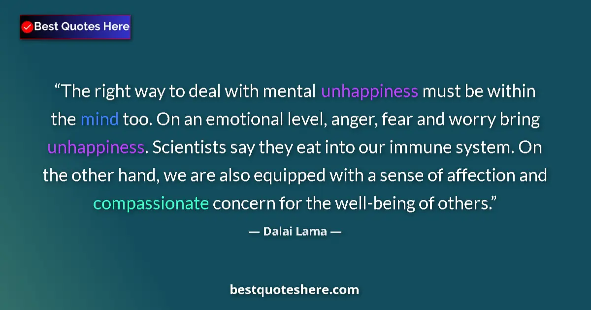 Quote by Dalai Lama: The right way to deal with mental unhappiness must be within the mind too. On an emotional level, an...