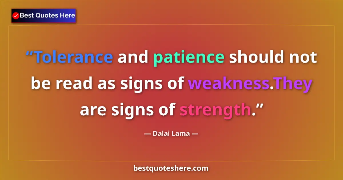 Quote by Dalai Lama: Tolerance and patience should not be read as signs of weakness.They are signs of strength....
