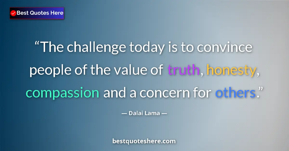 Quote by Dalai Lama: The challenge today is to convince people of the value of truth, honesty, compassion and a concern f...
