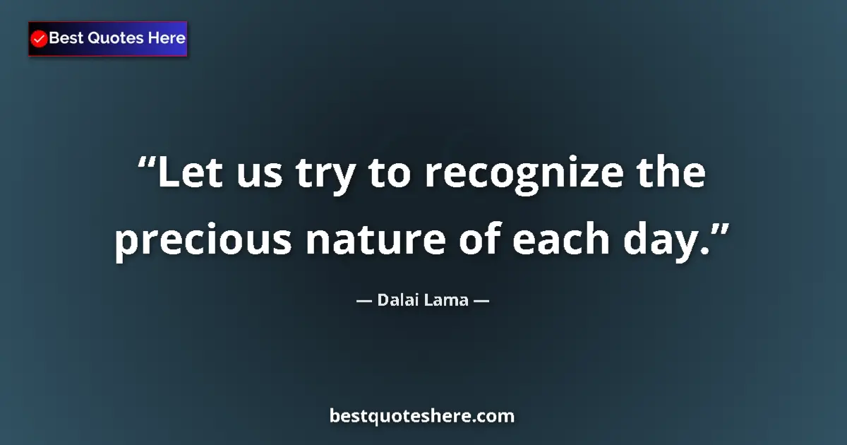Quote by Dalai Lama: Let us try to recognize the precious nature of each day....