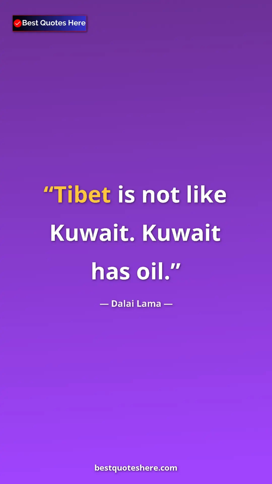 Dalai Lama Quote Card: "Tibet is not like Kuwait. Kuwait has oil." Pinterest quote poster by Dalai Lama: "Tibet is not like Kuwait. Kuwait has oil."