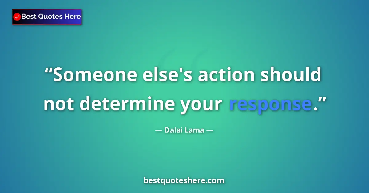 Quote by Dalai Lama: Someone else's action should not determine your response....