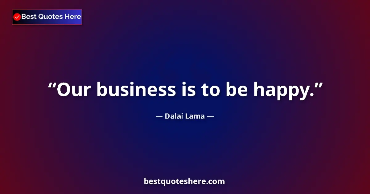 Quote by Dalai Lama: Our business is to be happy....