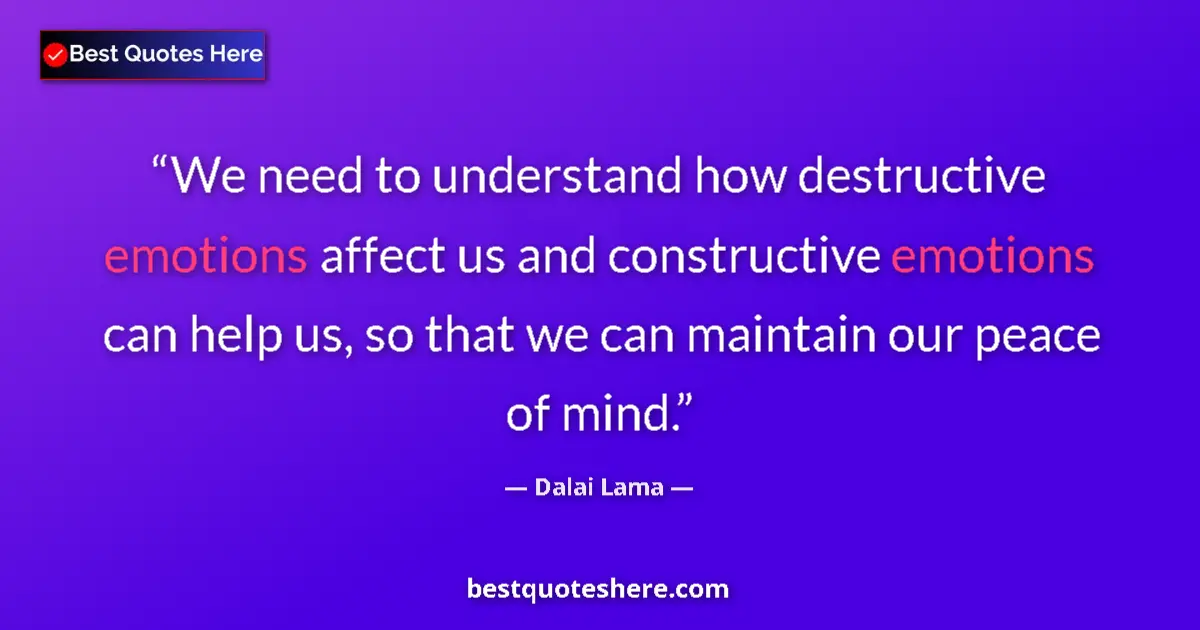 Quote by Dalai Lama: We need to understand how destructive emotions affect us and constructive emotions can help us, so t...