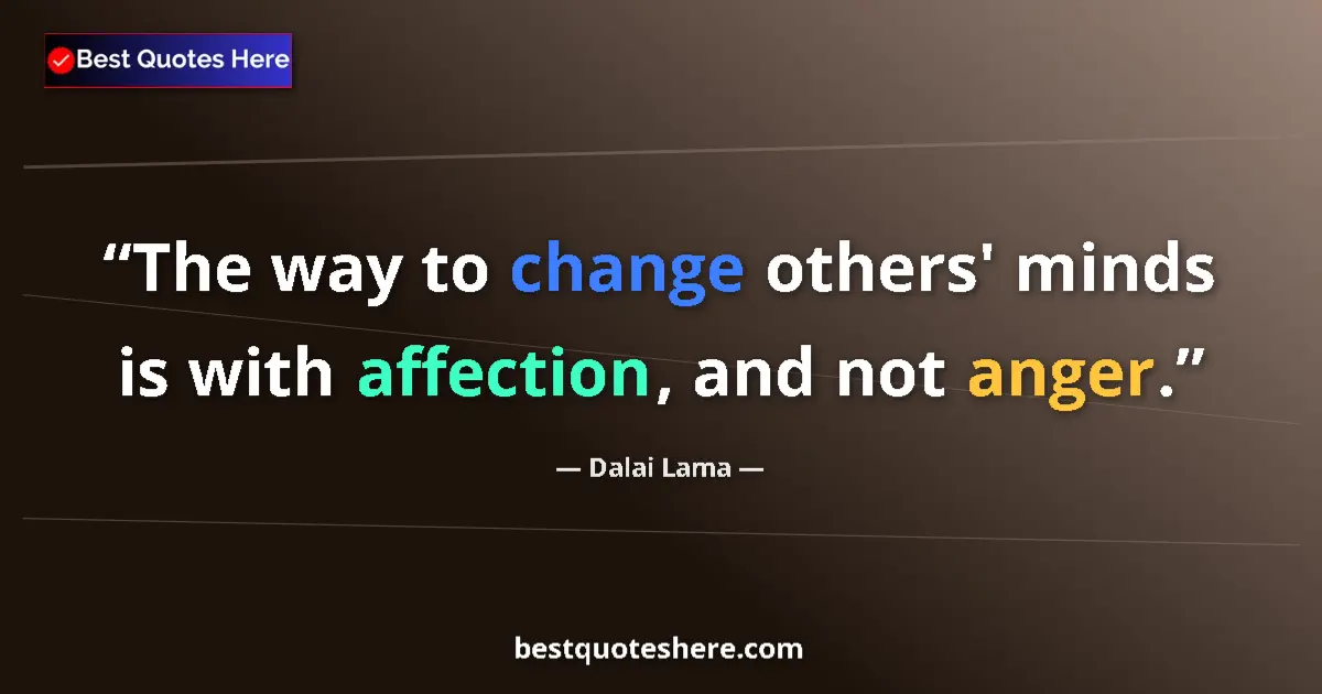 Quote by Dalai Lama: The way to change others' minds is with affection, and not anger....