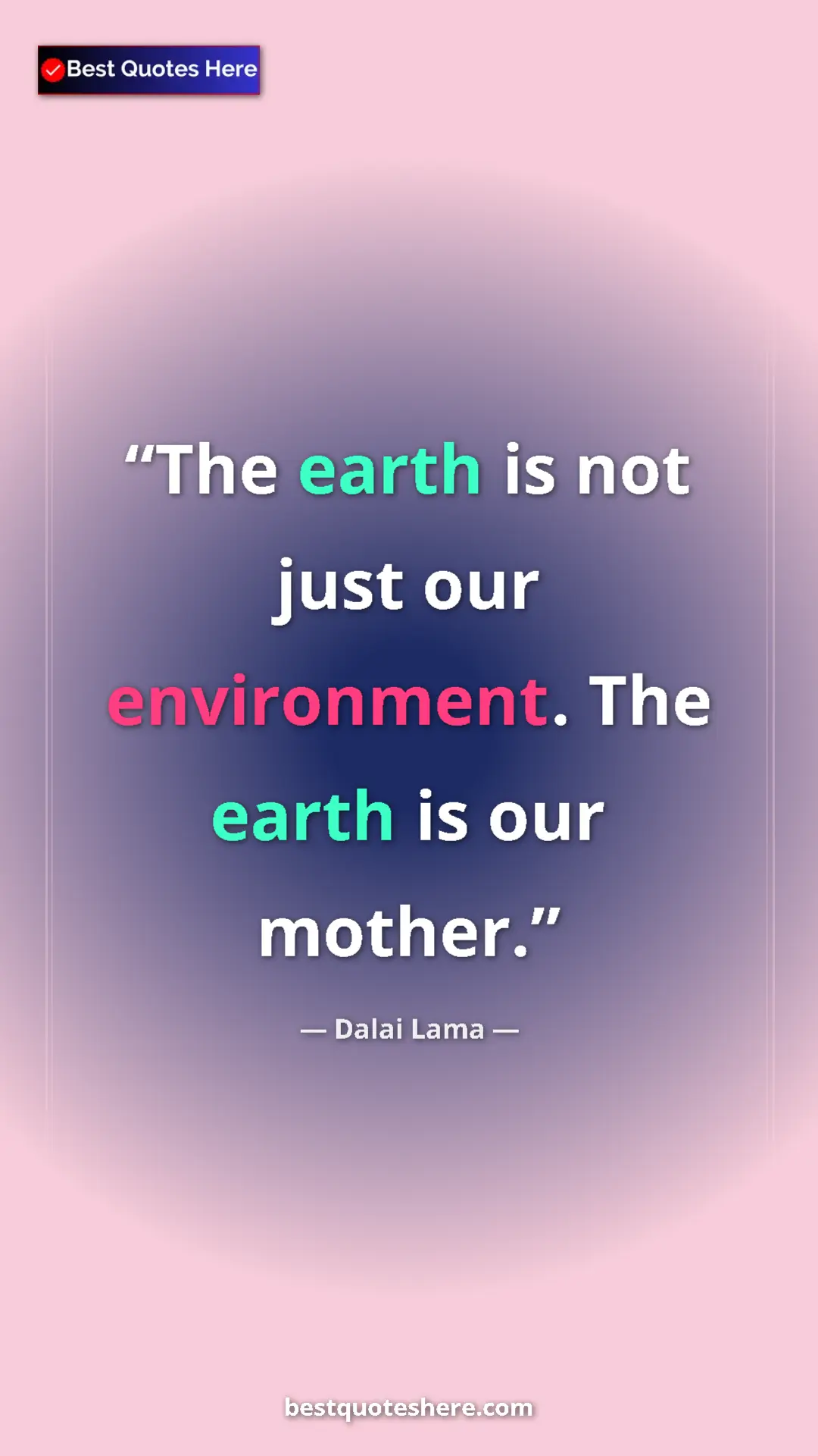 Dalai Lama Quote Card: "The earth is not just our environment. The earth is our..." Pinterest quote poster by Dalai Lama: "The earth is not just our environment. The earth is our..."