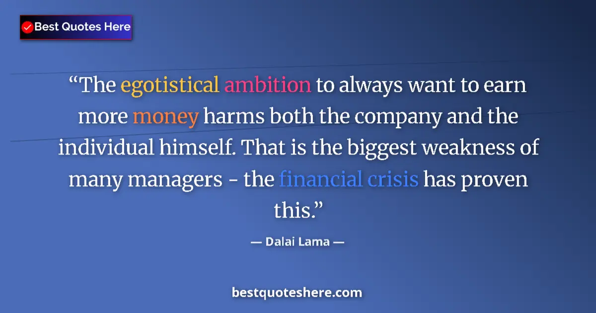 Quote by Dalai Lama: The egotistical ambition to always want to earn more money harms both the company and the individual...