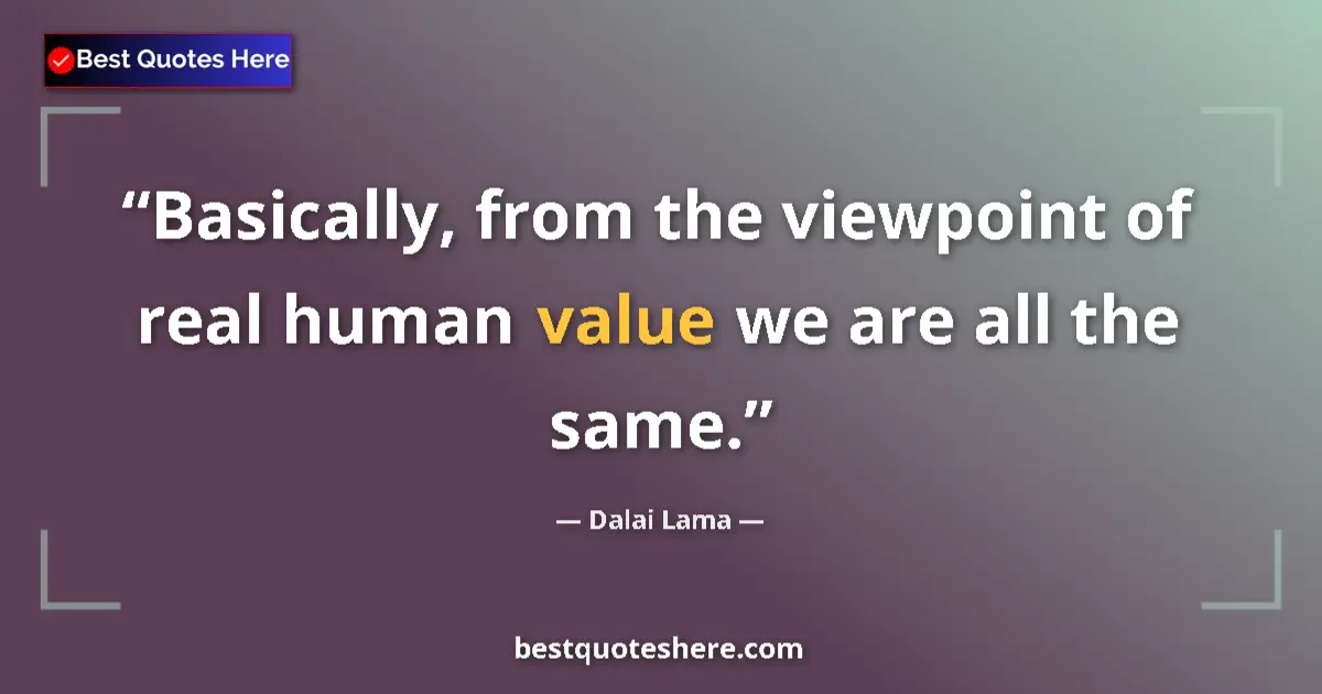 Image for the quote by Dalai Lama: Basically, from the viewpoint of real human value we are all the same....