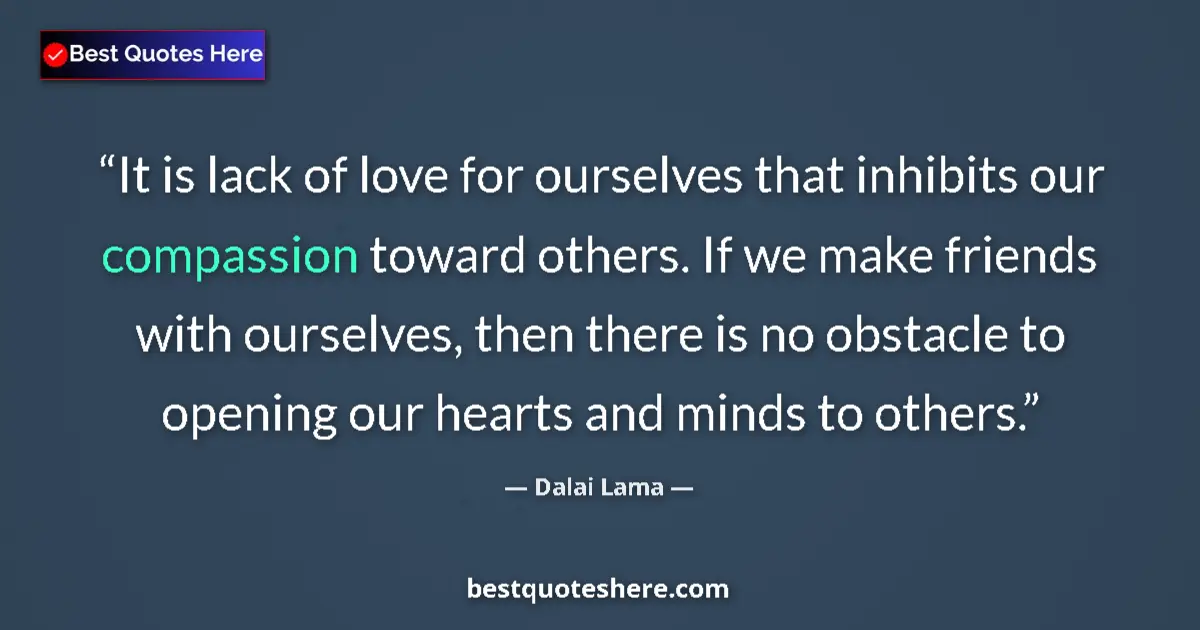 Quote by Dalai Lama: It is lack of love for ourselves that inhibits our compassion toward others. If we make friends with...