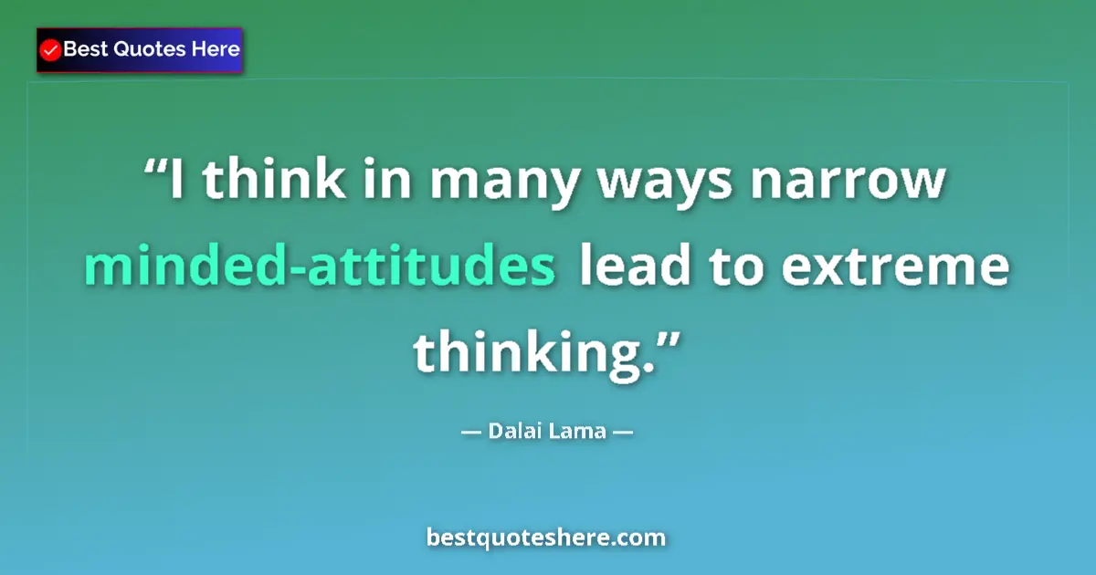 Quote by Dalai Lama: I think in many ways narrow minded-attitudes lead to extreme thinking....