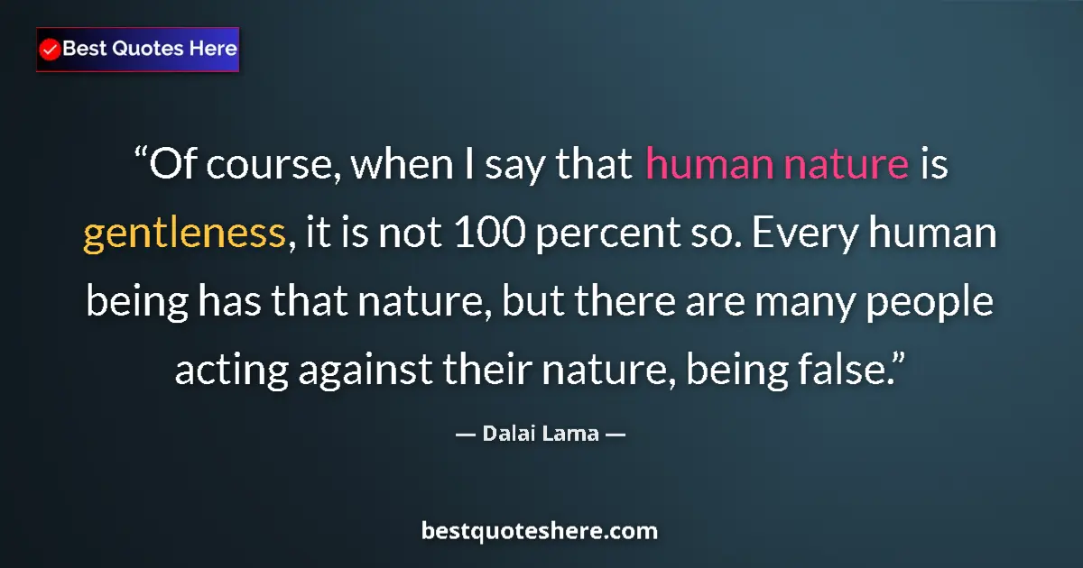 Quote by Dalai Lama: Of course, when I say that human nature is gentleness, it is not 100 percent so. Every human being h...