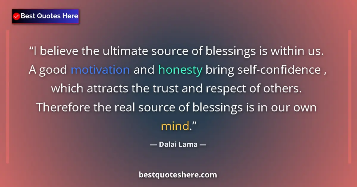 Quote by Dalai Lama: I believe the ultimate source of blessings is within us. A good motivation and honesty bring self-co...