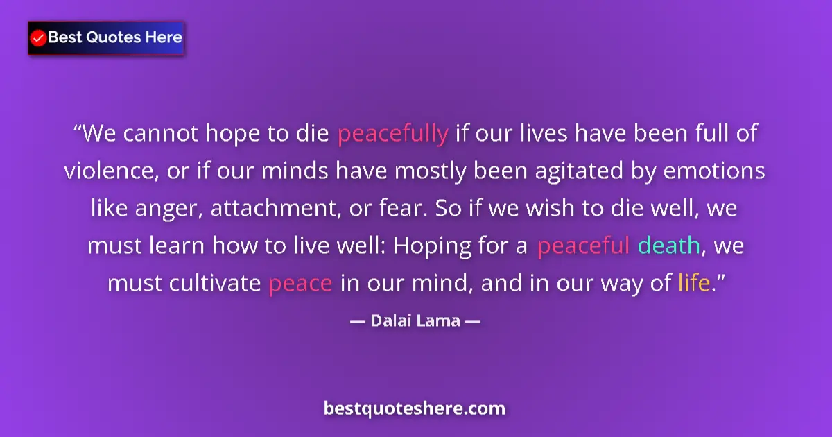Image for the quote by Dalai Lama: We cannot hope to die peacefully if our lives have been full of violence, or if our minds have mostl...
