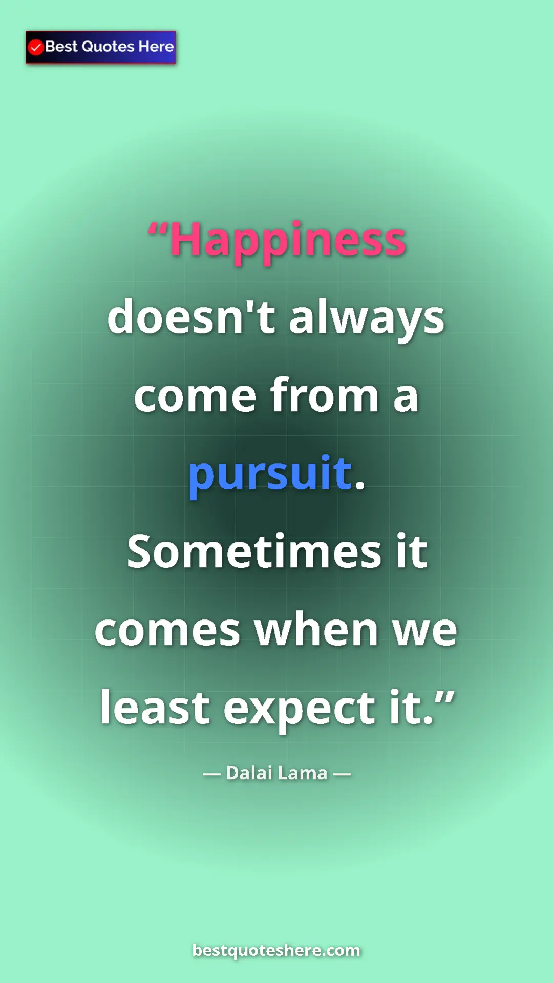 Dalai Lama Quote Card: "Happiness doesn't always come from a pursuit. Sometimes it..." Pinterest quote poster by Dalai Lama: "Happiness doesn't always come from a pursuit. Sometimes it..."