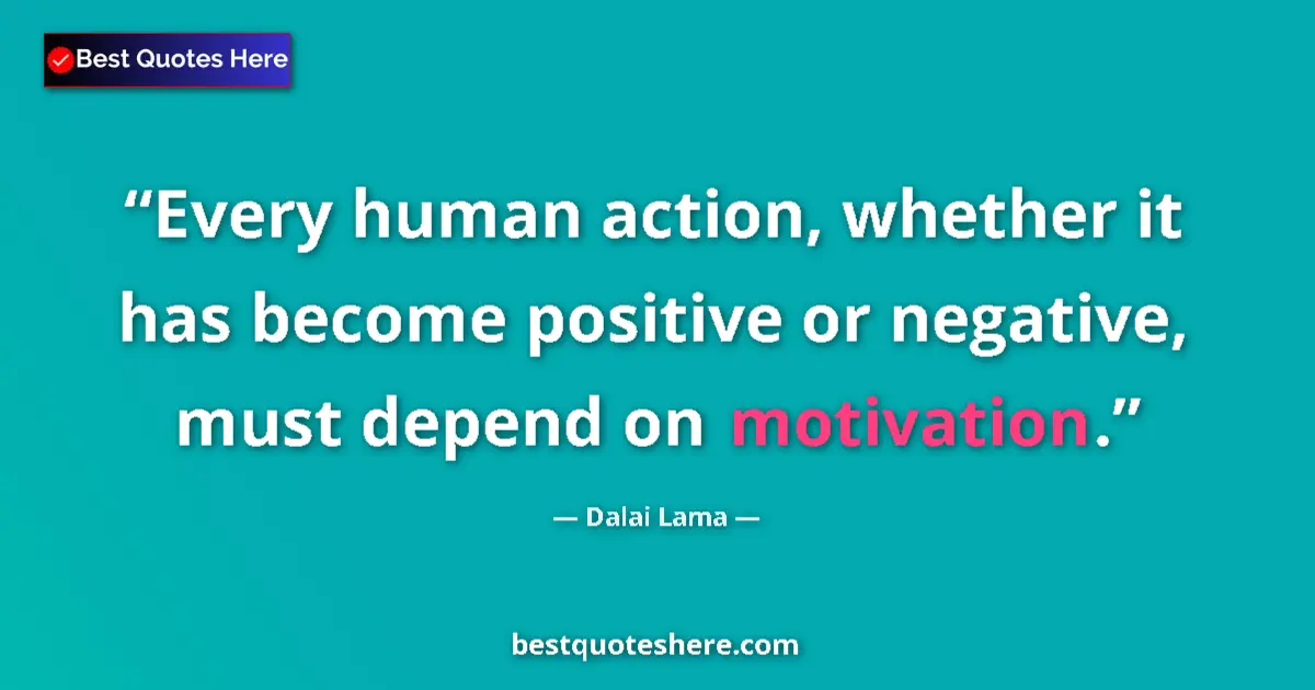 Quote by Dalai Lama: Every human action, whether it has become positive or negative, must depend on motivation....