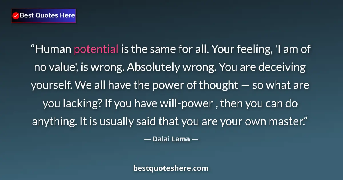 Quote by Dalai Lama: Human potential is the same for all. Your feeling, 'I am of no value', is wrong. Absolutely wrong. Y...