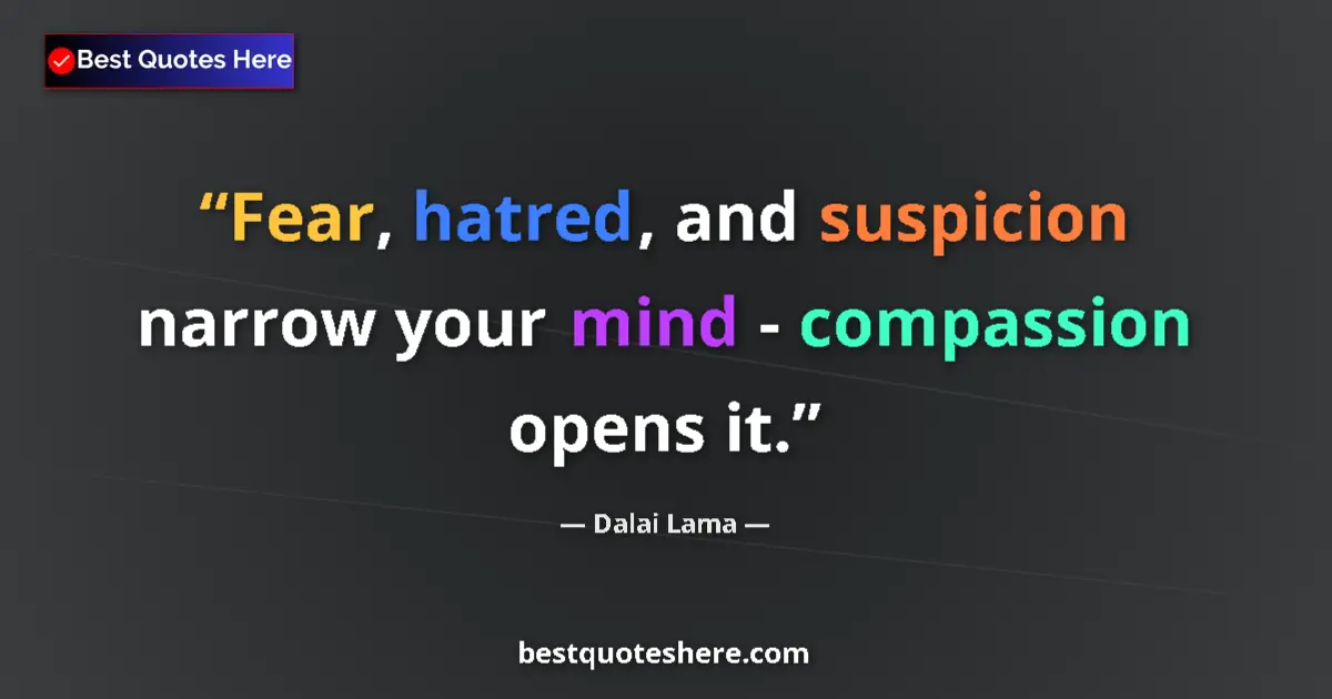 Quote by Dalai Lama: Fear, hatred, and suspicion narrow your mind - compassion opens it....