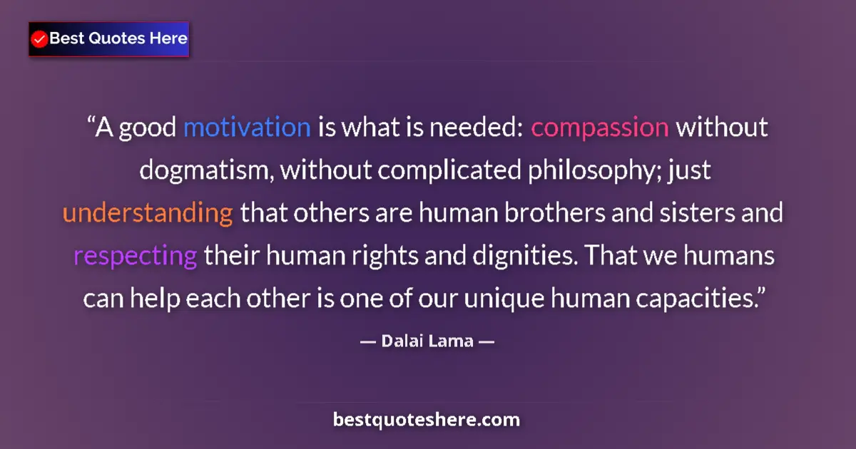 Quote by Dalai Lama: A good motivation is what is needed: compassion without dogmatism, without complicated philosophy; j...