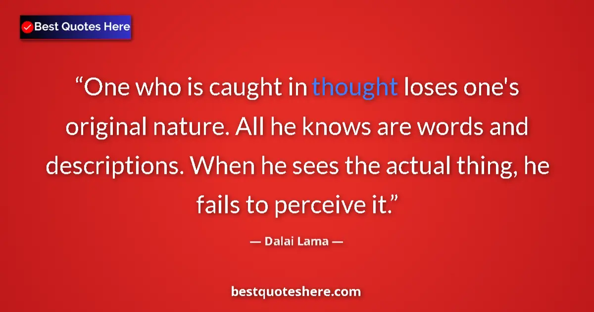 Quote by Dalai Lama: One who is caught in thought loses one's original nature. All he knows are words and descriptions. W...
