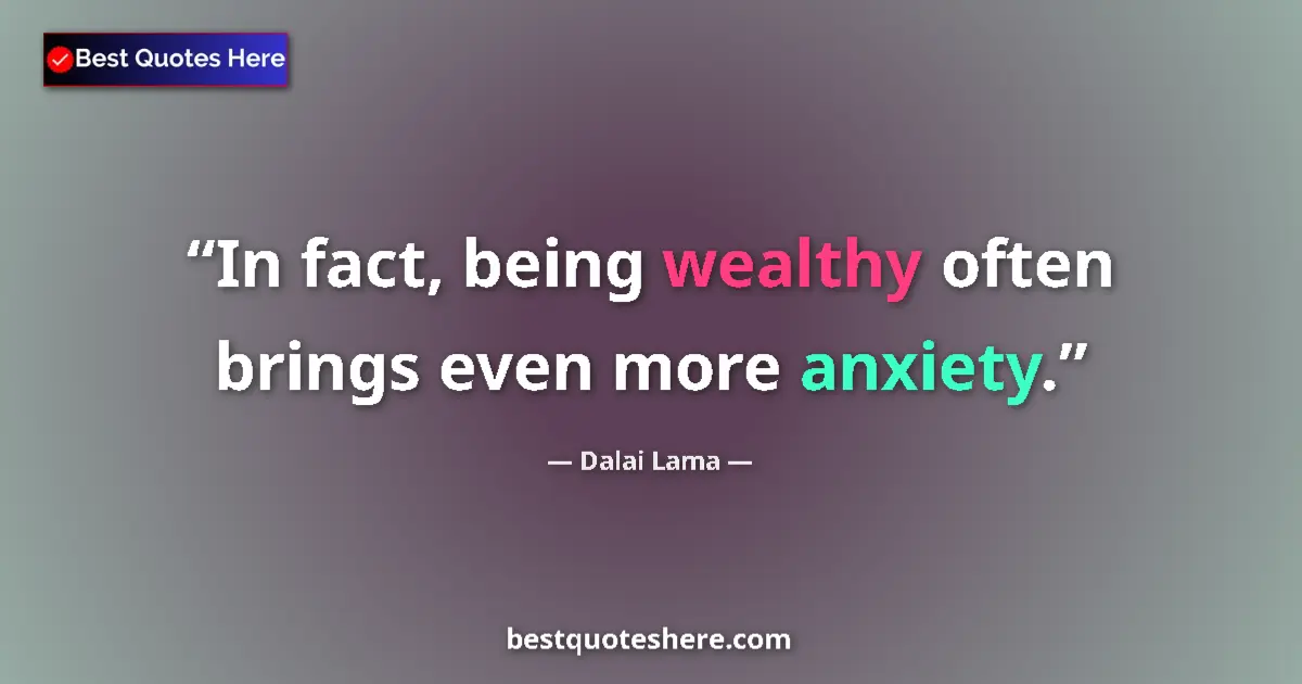 Quote by Dalai Lama: In fact, being wealthy often brings even more anxiety....
