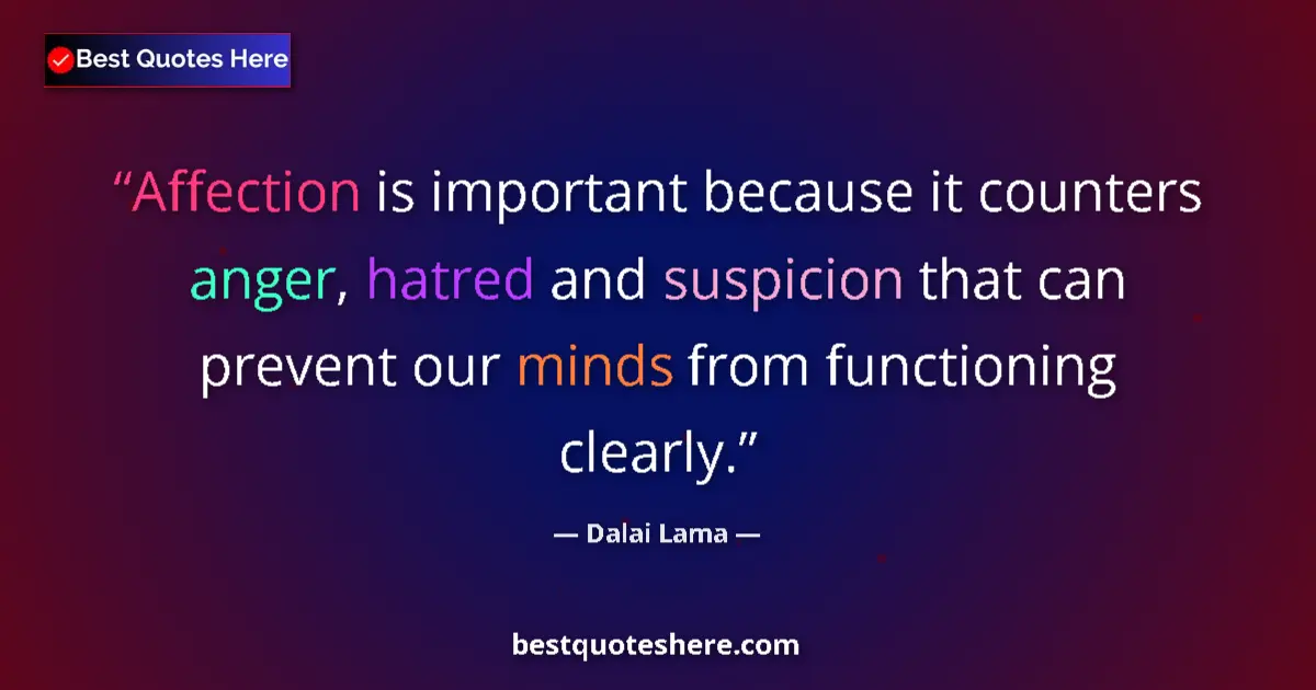 Quote by Dalai Lama: Affection is important because it counters anger, hatred and suspicion that can prevent our minds fr...