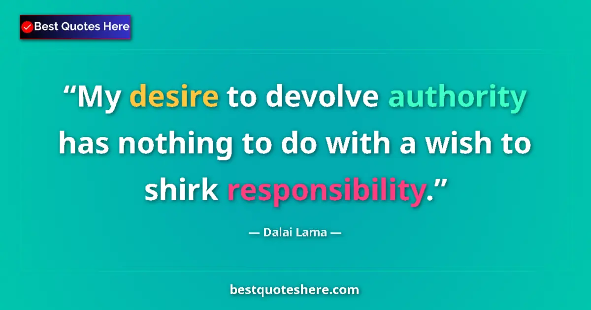 Quote by Dalai Lama: My desire to devolve authority has nothing to do with a wish to shirk responsibility....
