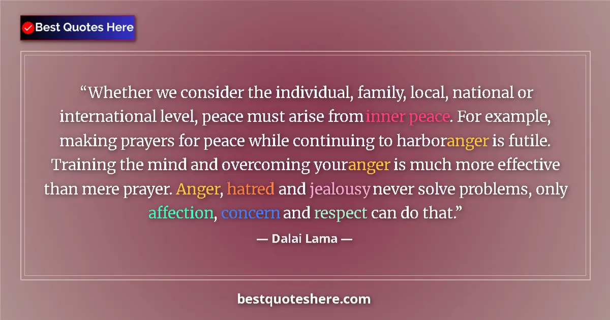 Quote by Dalai Lama: Whether we consider the individual, family, local, national or international level, peace must arise...