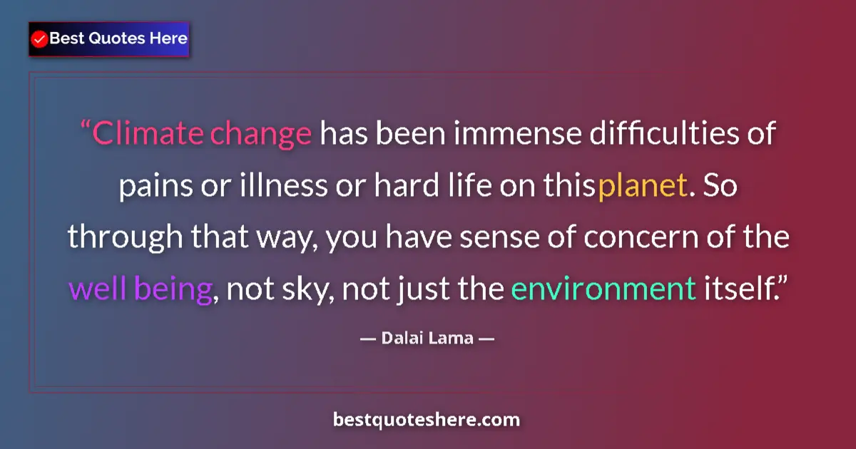 Quote by Dalai Lama: Climate change has been immense difficulties of pains or illness or hard life on this planet. So thr...