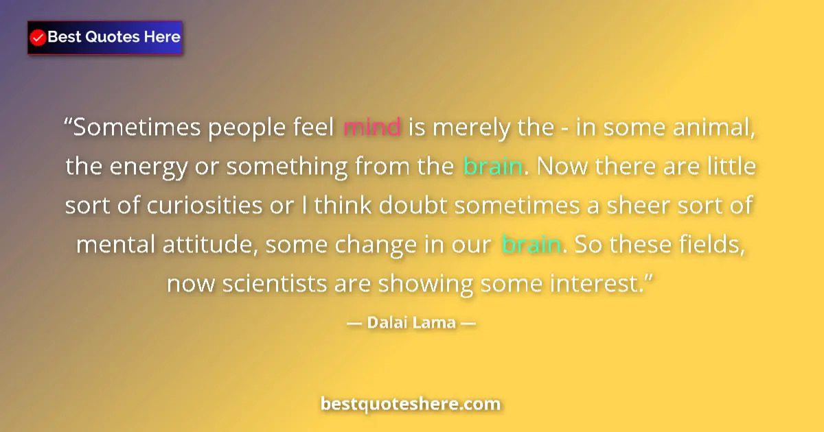 Image for the quote by Dalai Lama: Sometimes people feel mind is merely the - in some animal, the energy or something from the brain. N...