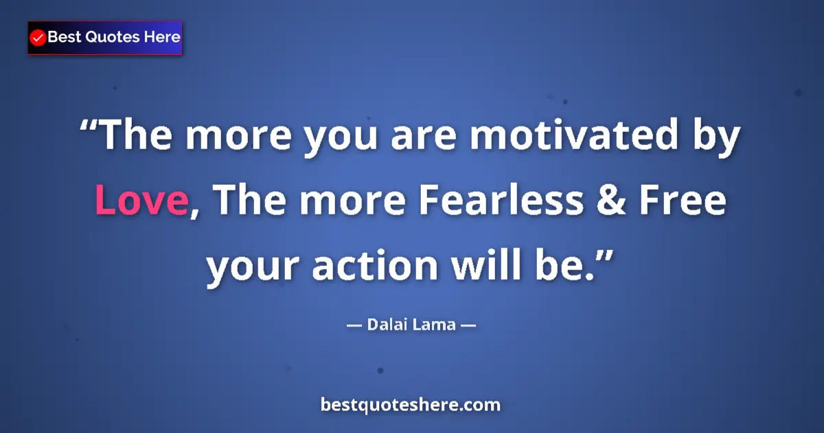 Quote by Dalai Lama: The more you are motivated by Love, The more Fearless & Free your action will be....