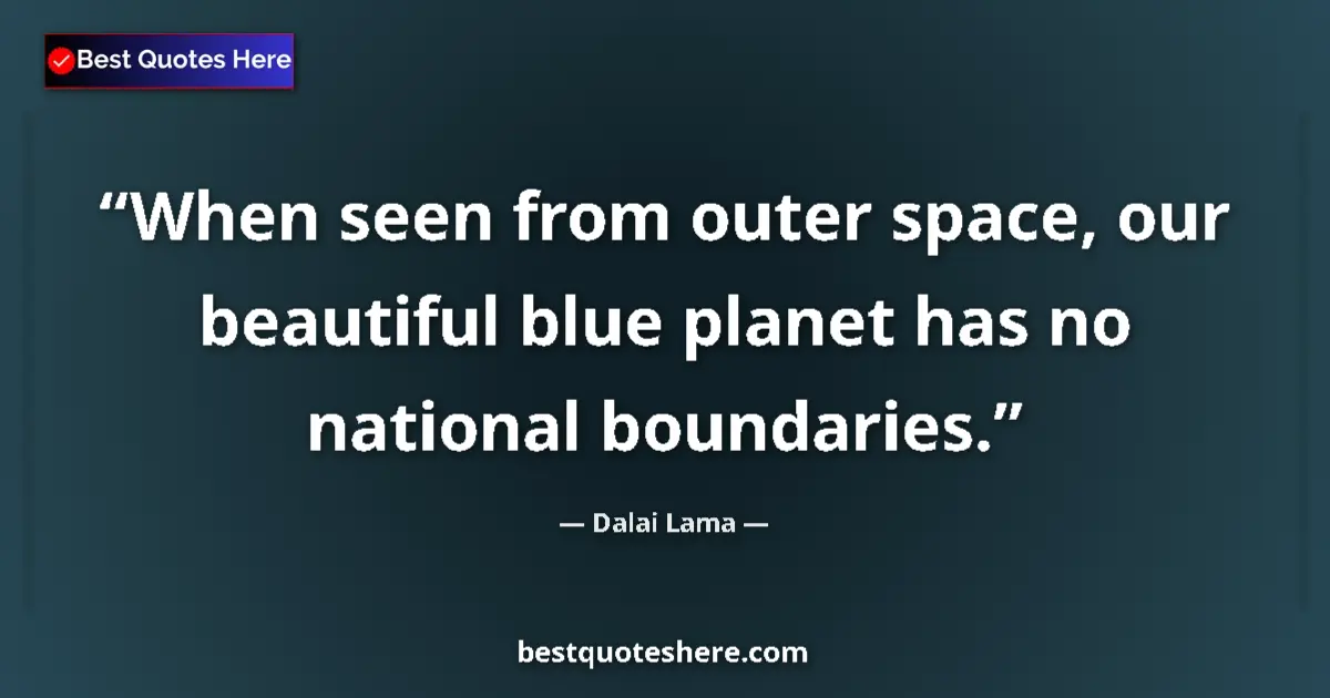 Quote by Dalai Lama: When seen from outer space, our beautiful blue planet has no national boundaries....