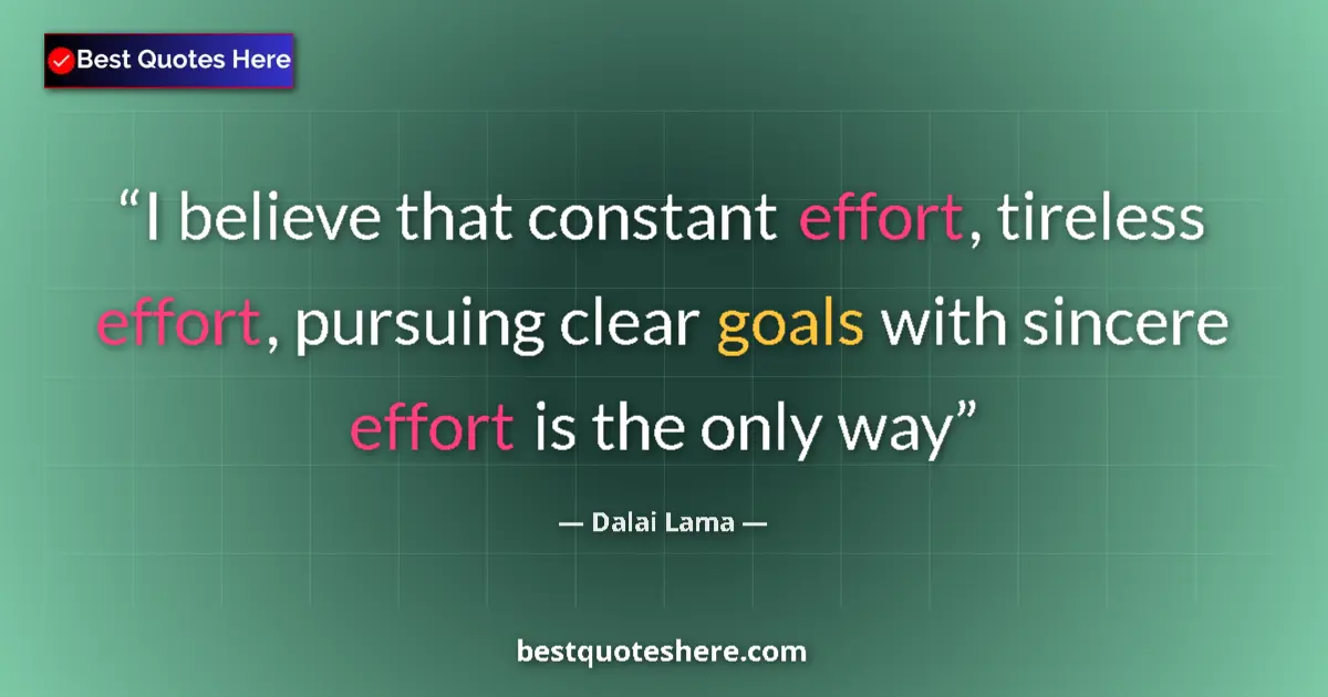 Quote by Dalai Lama: I believe that constant effort, tireless effort, pursuing clear goals with sincere effort is the onl...