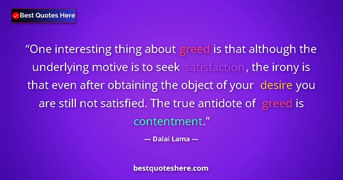 Quote by Dalai Lama: One interesting thing about greed is that although the underlying motive is to seek satisfaction, th...