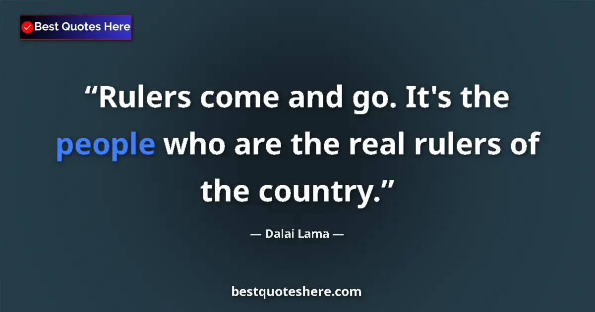 Quote by Dalai Lama: Rulers come and go. It's the people who are the real rulers of the country....
