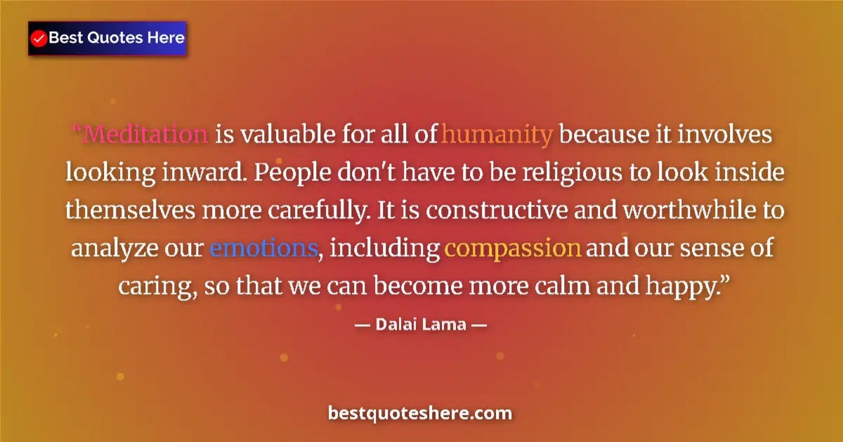 Quote by Dalai Lama: Meditation is valuable for all of humanity because it involves looking inward. People don't have to ...