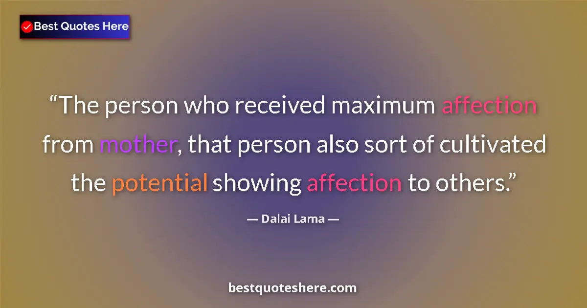 Quote by Dalai Lama: The person who received maximum affection from mother, that person also sort of cultivated the poten...
