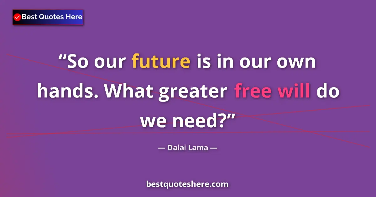 Quote by Dalai Lama: So our future is in our own hands. What greater free will do we need?...